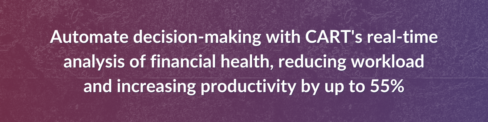 Automate decision-making with CART's real-time analysis of financial health, reducing workload and increasing productivity by up to 55%