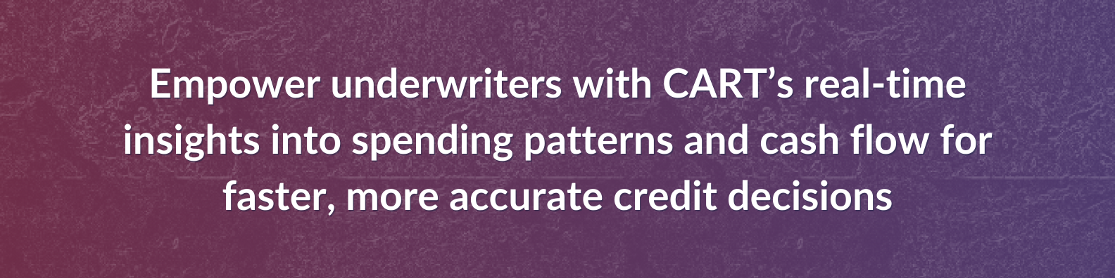 Empower underwriters with CART’s real-time insights into spending patterns and cash flow for faster, more accurate credit decisions